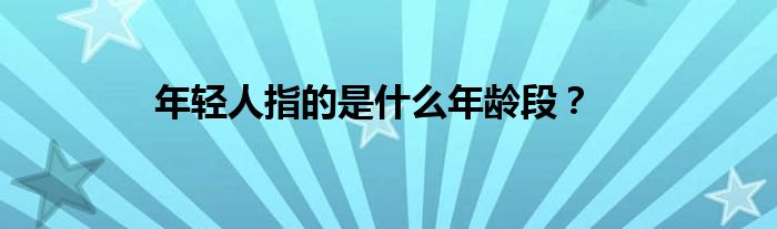 年輕人指的是什么年齡段？