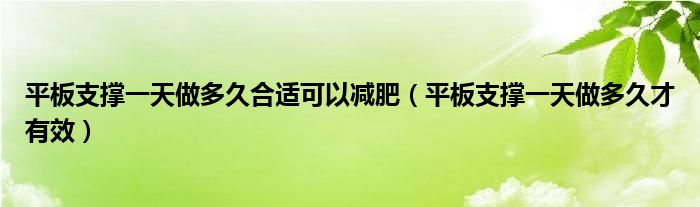 平板支撐一天做多久合適可以減肥（平板支撐一天做多久才有效）