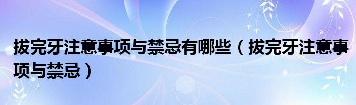 拔完牙注意事項(xiàng)與禁忌有哪些（拔完牙注意事項(xiàng)與禁忌）