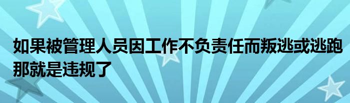 如果被管理人員因工作不負(fù)責(zé)任而叛逃或逃跑那就是違規(guī)了