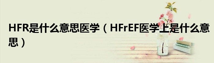 HFR是什么意思醫(yī)學(xué)（HFrEF醫(yī)學(xué)上是什么意思）