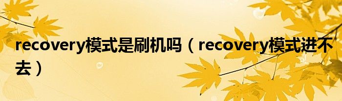 recovery模式是刷機(jī)嗎（recovery模式進(jìn)不去）