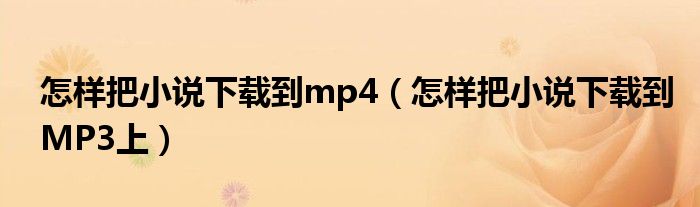 怎樣把小說下載到mp4（怎樣把小說下載到MP3上）