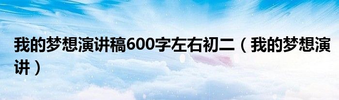 我的夢(mèng)想演講稿600字左右初二（我的夢(mèng)想演講）