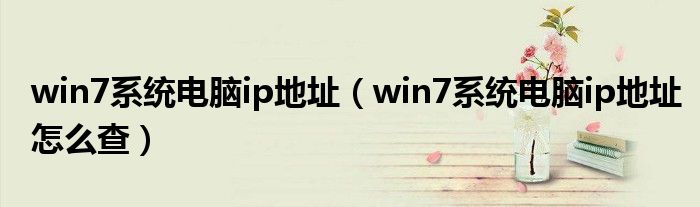 win7系統(tǒng)電腦ip地址（win7系統(tǒng)電腦ip地址怎么查）