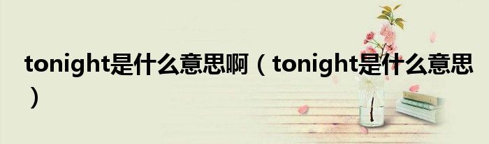 tonight是什么意思?。╰onight是什么意思）