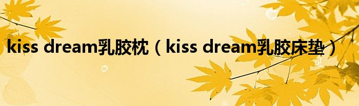 kiss dream乳膠枕（kiss dream乳膠床墊）