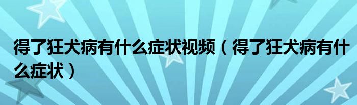 得了狂犬病有什么癥狀視頻（得了狂犬病有什么癥狀）