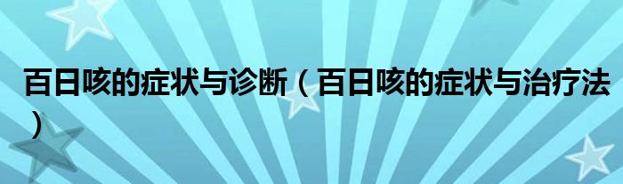 百日咳的癥狀與診斷（百日咳的癥狀與治療法）