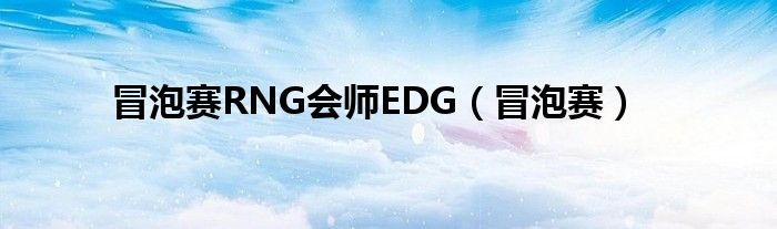 冒泡賽RNG會師EDG（冒泡賽）