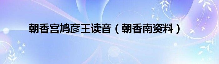 朝香宮鳩彥王讀音（朝香南資料）