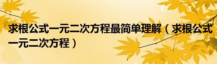 求根公式一元二次方程最簡單理解（求根公式一元二次方程）