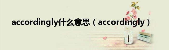 accordingly什么意思（accordingly）