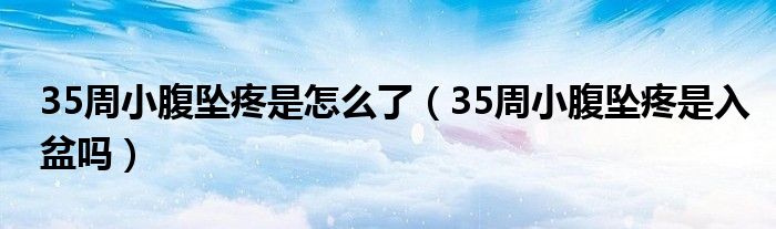 35周小腹墜疼是怎么了（35周小腹墜疼是入盆嗎）