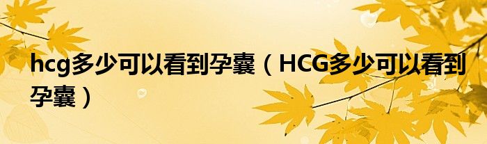 hcg多少可以看到孕囊（HCG多少可以看到孕囊）