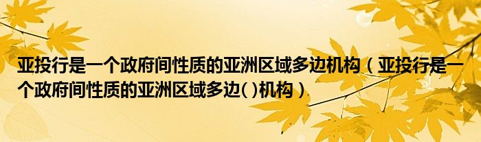 亞投行是一個政府間性質(zhì)的亞洲區(qū)域多邊機構(gòu)（亞投行是一個政府間性質(zhì)的亞洲區(qū)域多邊( )機構(gòu)）