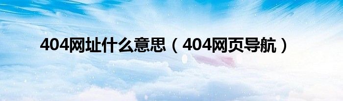 404網(wǎng)址什么意思（404網(wǎng)頁導航）