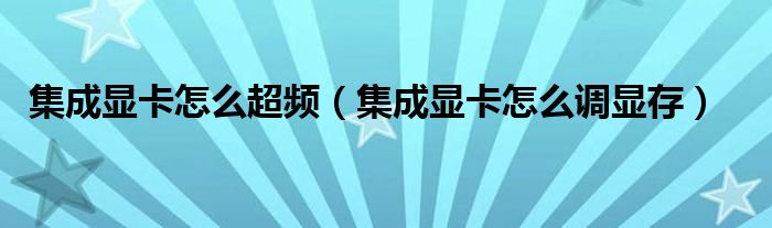 集成顯卡怎么超頻（集成顯卡怎么調(diào)顯存）