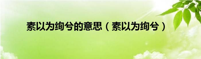 素以為絢兮的意思（素以為絢兮）