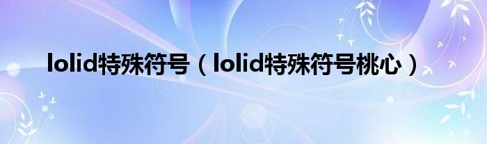 lolid特殊符號(hào)（lolid特殊符號(hào)桃心）