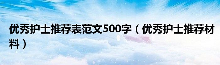 優(yōu)秀護(hù)士推薦表范文500字（優(yōu)秀護(hù)士推薦材料）