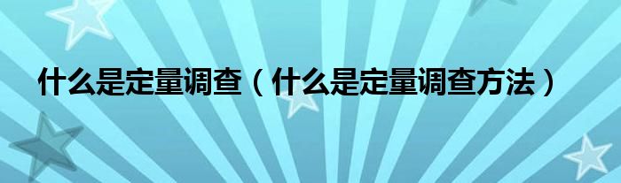 什么是定量調查（什么是定量調查方法）