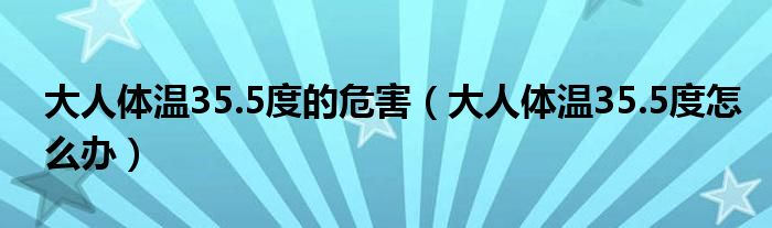 大人體溫35.5度的危害（大人體溫35.5度怎么辦）