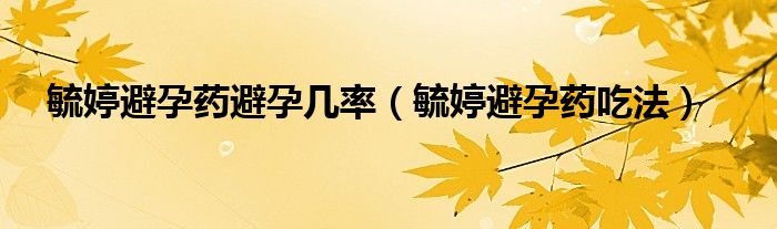 毓婷避孕藥避孕幾率（毓婷避孕藥吃法）