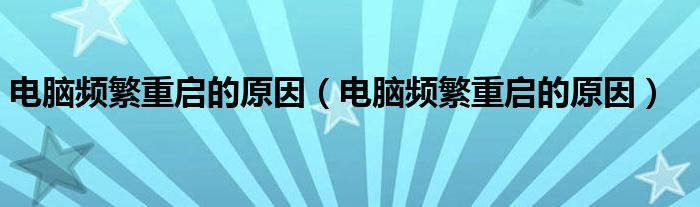 電腦頻繁重啟的原因（電腦頻繁重啟的原因）