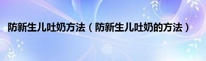 防新生兒吐奶方法（防新生兒吐奶的方法）