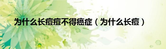 為什么長(zhǎng)痘痘不得癌癥（為什么長(zhǎng)痘）