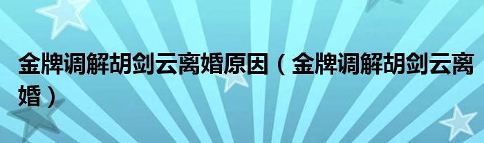 金牌調(diào)解胡劍云離婚原因（金牌調(diào)解胡劍云離婚）