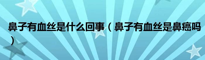 鼻子有血絲是什么回事（鼻子有血絲是鼻癌嗎）