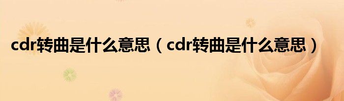 cdr轉(zhuǎn)曲是什么意思（cdr轉(zhuǎn)曲是什么意思）