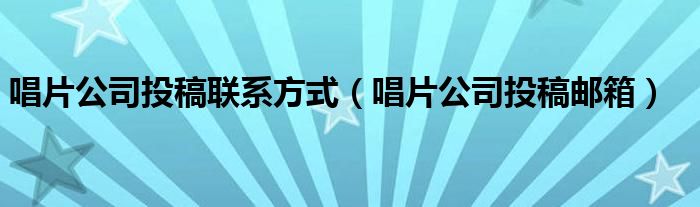 唱片公司投稿聯(lián)系方式（唱片公司投稿郵箱）