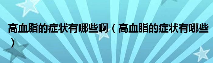 高血脂的癥狀有哪些?。ǜ哐陌Y狀有哪些）