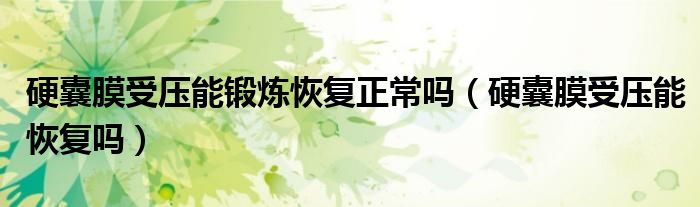 硬囊膜受壓能鍛煉恢復正常嗎（硬囊膜受壓能恢復嗎）