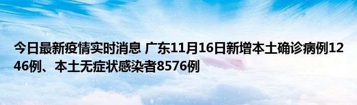 今日最新疫情實時消息 廣東11月16日新增本土確診病例1246例、本土無癥狀感染者8576例