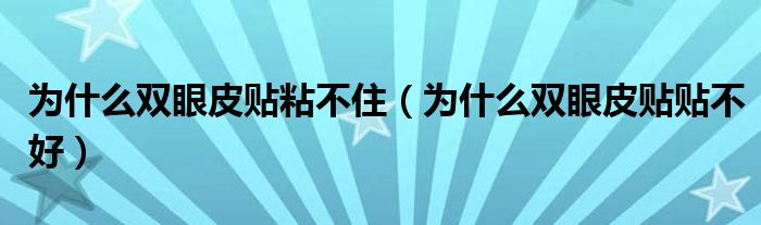 為什么雙眼皮貼粘不?。槭裁措p眼皮貼貼不好）