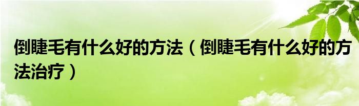 倒睫毛有什么好的方法（倒睫毛有什么好的方法治療）