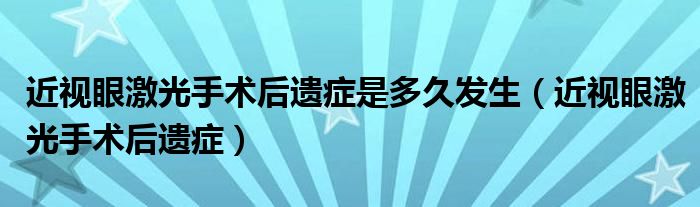 近視眼激光手術(shù)后遺癥是多久發(fā)生（近視眼激光手術(shù)后遺癥）