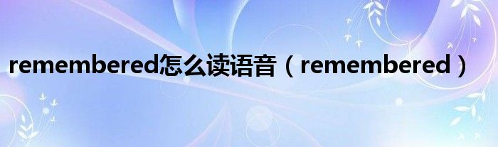 remembered怎么讀語音（remembered）