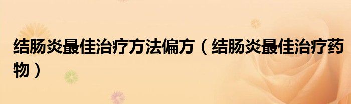 結(jié)腸炎最佳治療方法偏方（結(jié)腸炎最佳治療藥物）