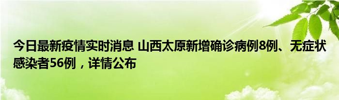 今日最新疫情實時消息 山西太原新增確診病例8例、無癥狀感染者56例，詳情公布