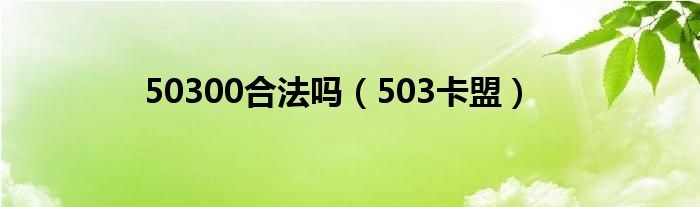 50300合法嗎（503卡盟）