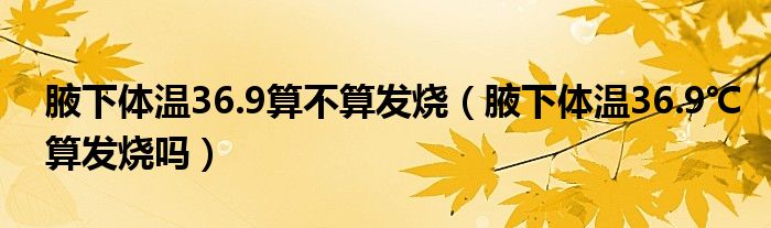 腋下體溫36.9算不算發(fā)燒（腋下體溫36.9℃算發(fā)燒嗎）