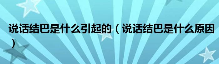 說話結(jié)巴是什么引起的（說話結(jié)巴是什么原因）