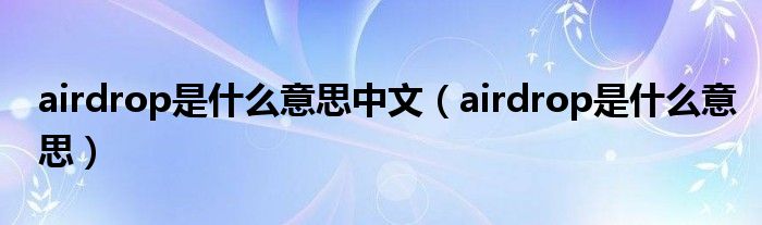 airdrop是什么意思中文（airdrop是什么意思）