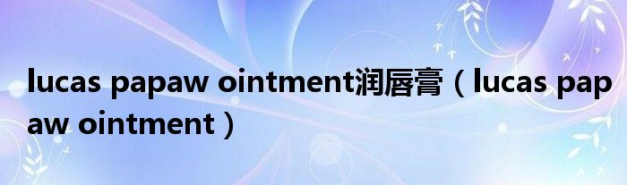 lucas papaw ointment潤(rùn)唇膏（lucas papaw ointment）