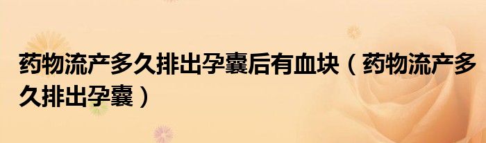 藥物流產多久排出孕囊后有血塊（藥物流產多久排出孕囊）
